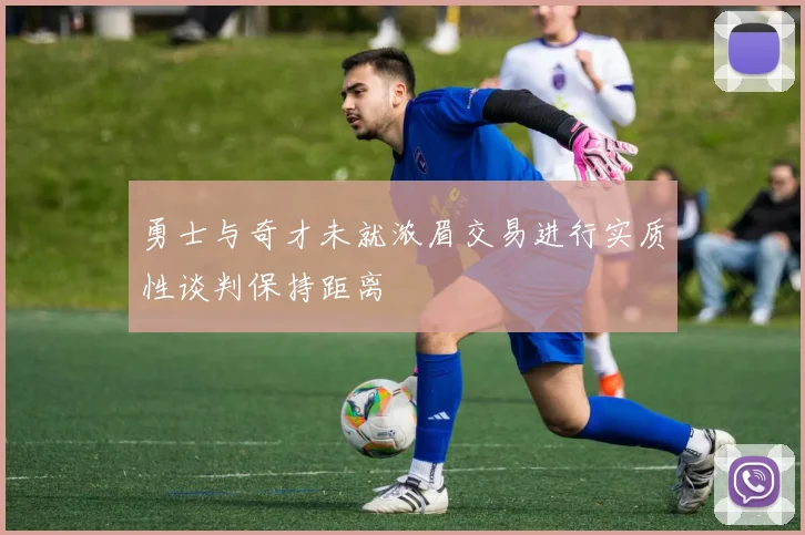 勇士与奇才未就浓眉交易进行实质性谈判保持距离