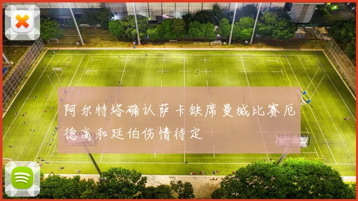阿尔特塔确认萨卡缺席曼城比赛厄德高和廷伯伤情待定